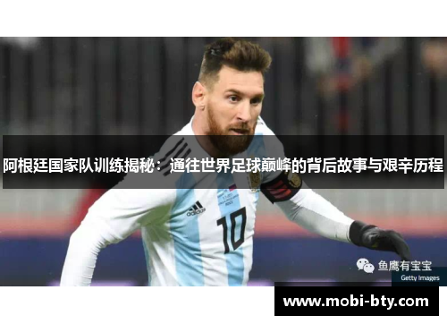 阿根廷国家队训练揭秘:通往世界足球巅峰的背后故事与艰辛历程 阿根廷国家队训练揭秘:通往世界足球巅峰的背后故事与艰辛历程