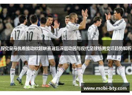探究皇马执着推动欧超联赛背后深层动因与现代足球格局变迁趋势解析 探究皇马执着推动欧超联赛背后深层动因与现代足球格局变迁趋势解析