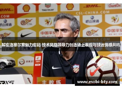 解密洛塞尔索魅力密码 技术风格领导力创造场上表现与球迷情感共鸣